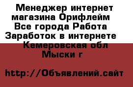 Менеджер интернет-магазина Орифлейм - Все города Работа » Заработок в интернете   . Кемеровская обл.,Мыски г.